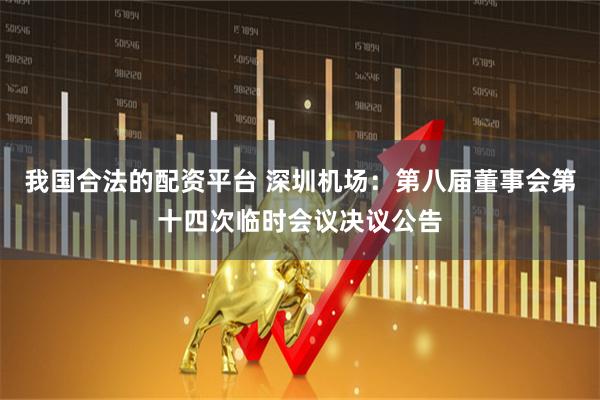 我国合法的配资平台 深圳机场：第八届董事会第十四次临时会议决议公告