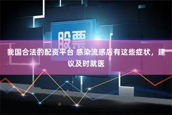 我国合法的配资平台 感染流感后有这些症状，建议及时就医