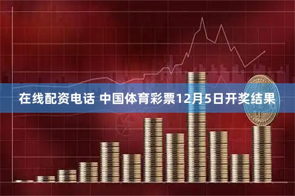 在线配资电话 中国体育彩票12月5日开奖结果