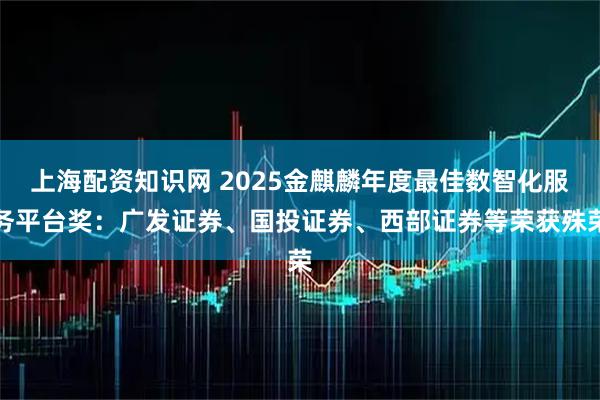 上海配资知识网 2025金麒麟年度最佳数智化服务平台奖：广发证券、国投证券、西部证券等荣获殊荣