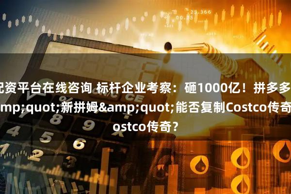 配资平台在线咨询 标杆企业考察：砸1000亿！拼多多"新拼姆"能否复制Costco传奇？