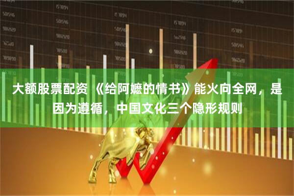 大额股票配资 《给阿嬷的情书》能火向全网，是因为遵循，中国文化三个隐形规则