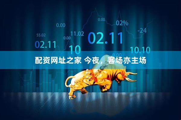 配资网址之家 今夜，客场亦主场